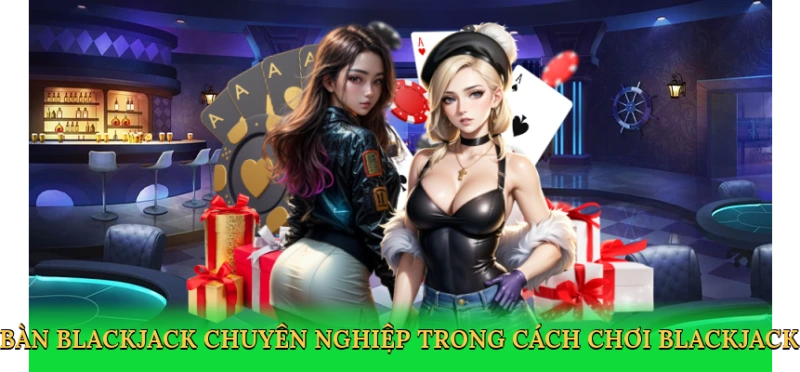 Bàn Blackjack chuyên nghiệp trong cách chơi Blackjack