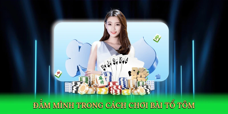 Đắm mình trong cách chơi bài tổ tôm